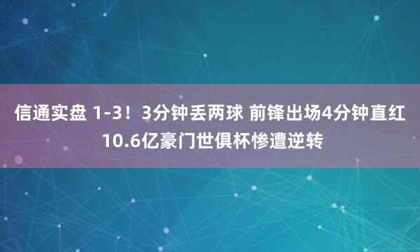 信通实盘 1-3！3分钟丢两球 前锋出场4分钟直红 10.6亿豪门世俱杯惨遭逆转