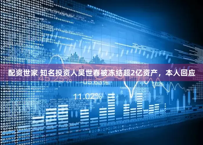 配资世家 知名投资人吴世春被冻结超2亿资产，本人回应