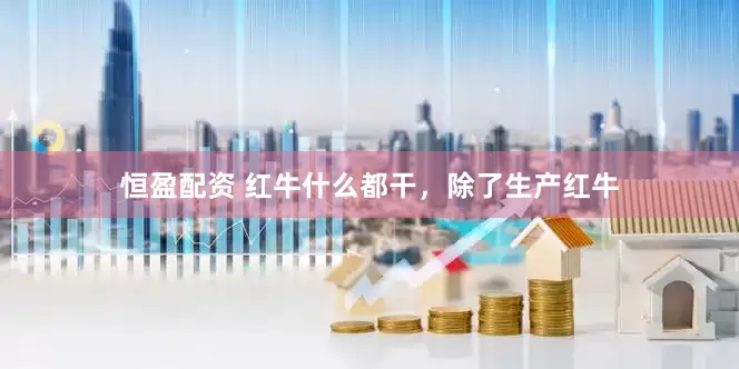 恒盈配资 红牛什么都干，除了生产红牛