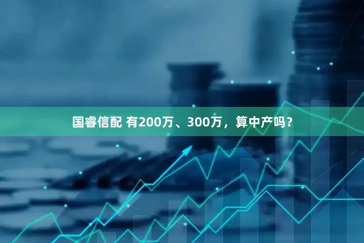 国睿信配 有200万、300万，算中产吗？