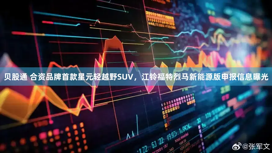 贝股通 合资品牌首款星元轻越野SUV，江铃福特烈马新能源版申报信息曝光