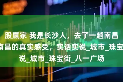 股赢家 我是长沙人，去了一趟南昌后，聊聊对南昌的真实感受，实话实说_城市_珠宝街_八一广场