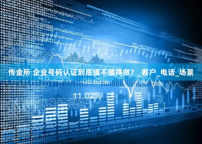 传金所 企业号码认证到底值不值得做？_客户_电话_场景