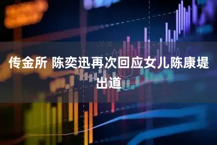 传金所 陈奕迅再次回应女儿陈康堤出道