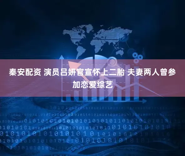 秦安配资 演员吕妍官宣怀上二胎 夫妻两人曾参加恋爱综艺
