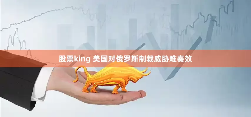 股票king 美国对俄罗斯制裁威胁难奏效