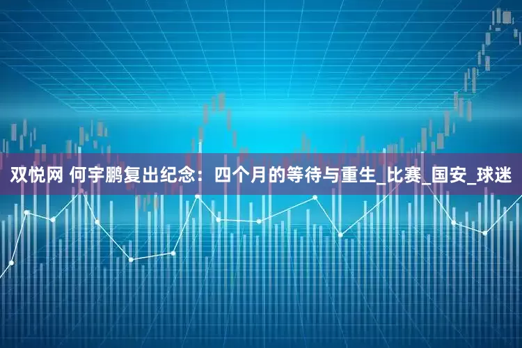 双悦网 何宇鹏复出纪念：四个月的等待与重生_比赛_国安_球迷