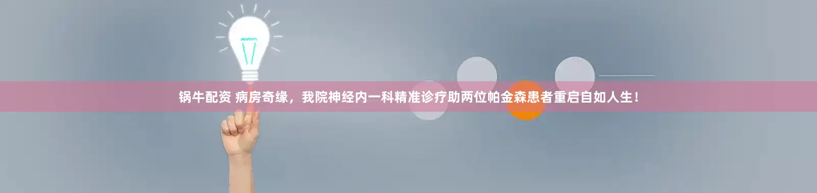 锅牛配资 病房奇缘，我院神经内一科精准诊疗助两位帕金森患者重启自如人生！