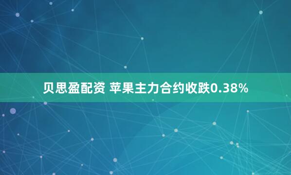 贝思盈配资 苹果主力合约收跌0.38%