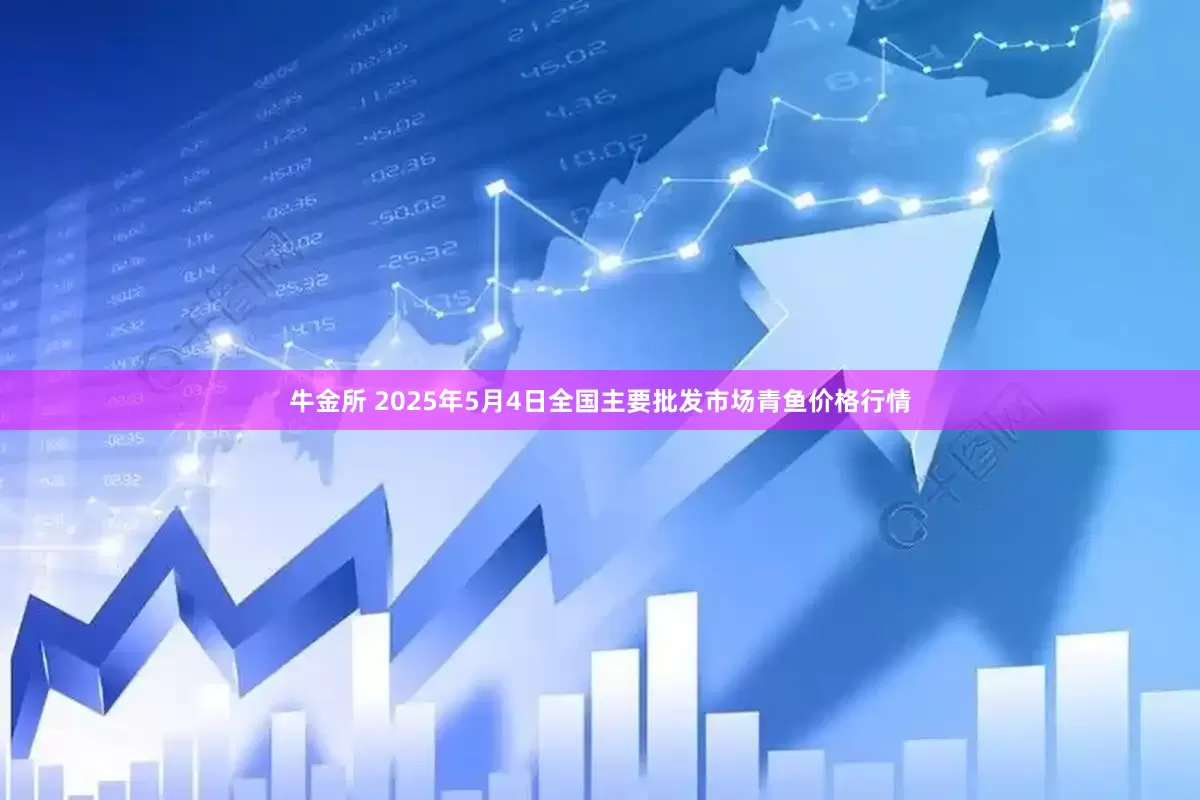 牛金所 2025年5月4日全国主要批发市场青鱼价格行情