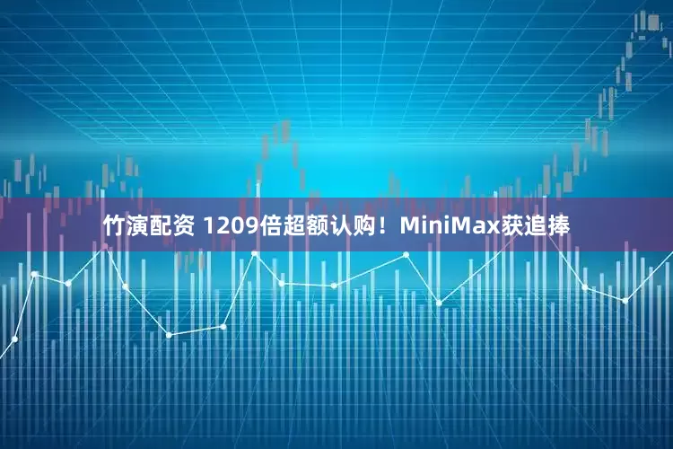 竹演配资 1209倍超额认购！MiniMax获追捧