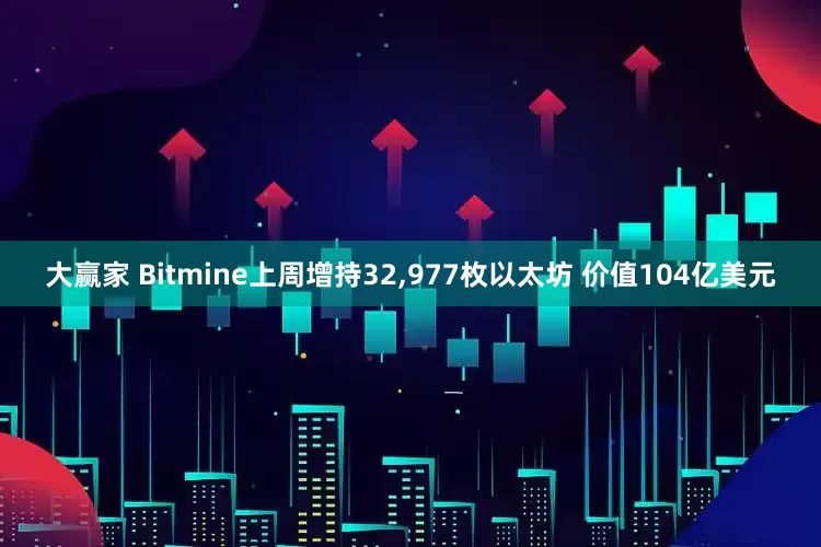 大赢家 Bitmine上周增持32,977枚以太坊 价值104亿美元