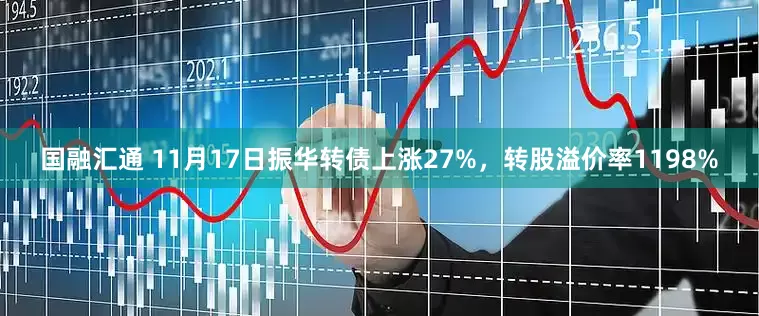 国融汇通 11月17日振华转债上涨27%，转股溢价率1198%